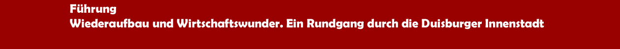 Stadtführung 'Stadtgeschichte draußen  Wiederaufbau und Wirtschaftswunder. Ein Rundgang durch die Duisburger Innenstadt'