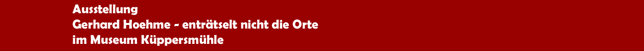 Ausstellung 'Gerhard Hoehme - entr&auml;sel nicht die Orte' im Museum K&uuml;ppersm&uuml;hle in Duisburg